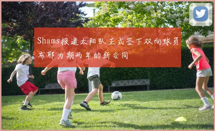Shams报道太阳队正式签下双向球员布耶为期两年的新合同