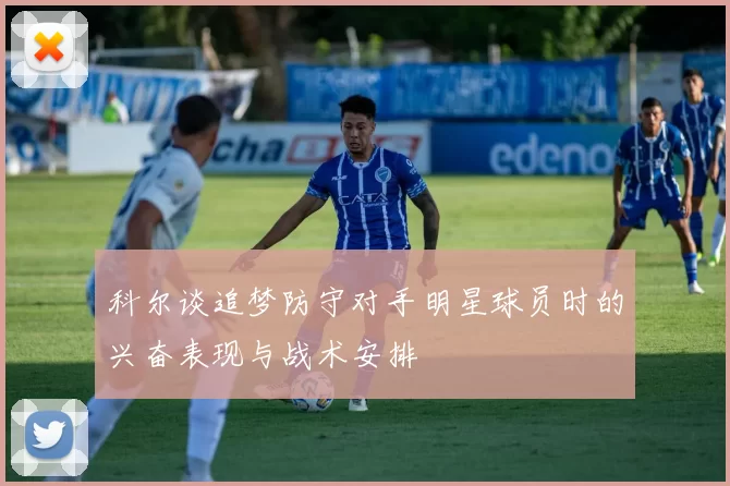 科尔谈追梦防守对手明星球员时的兴奋表现与战术安排