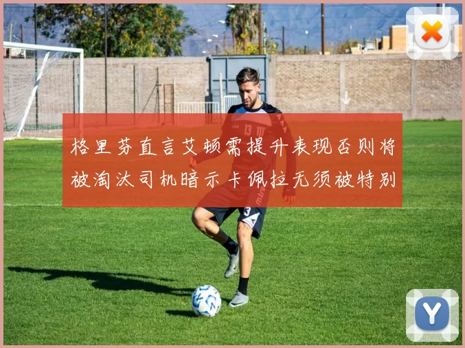 格里芬直言艾顿需提升表现否则将被淘汰司机暗示卡佩拉无须被特别提及