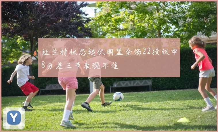 杜兰特状态起伏明显全场22投仅中8分差三节表现不佳