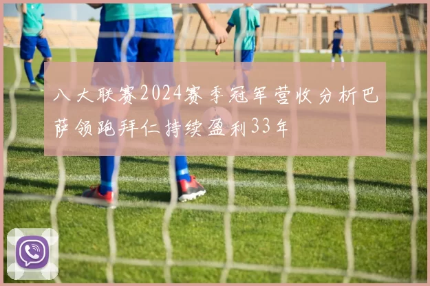 八大联赛2024赛季冠军营收分析巴萨领跑拜仁持续盈利33年