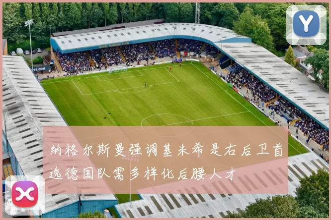 纳格尔斯曼强调基米希是右后卫首选德国队需多样化后腰人才
