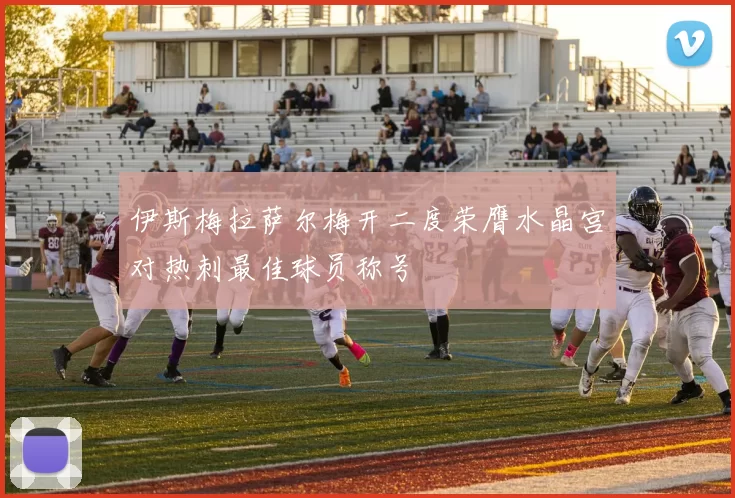 伊斯梅拉萨尔梅开二度荣膺水晶宫对热刺最佳球员称号