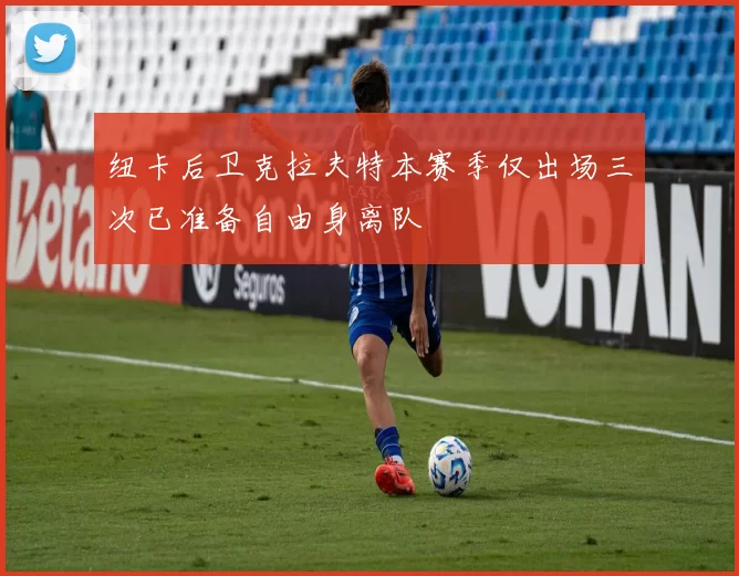 纽卡后卫克拉夫特本赛季仅出场三次已准备自由身离队