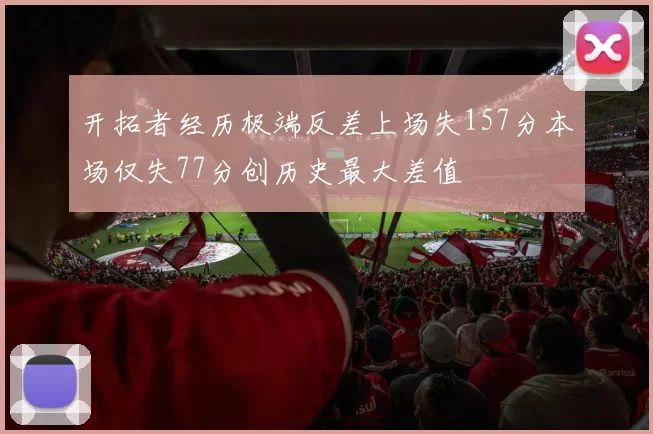 开拓者经历极端反差上场失157分本场仅失77分创历史最大差值