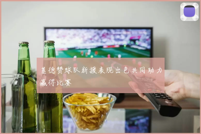 基德赞球队新援表现出色共同助力赢得比赛