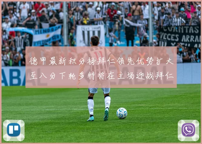 德甲最新积分榜拜仁领先优势扩大至八分下轮多特将在主场迎战拜仁