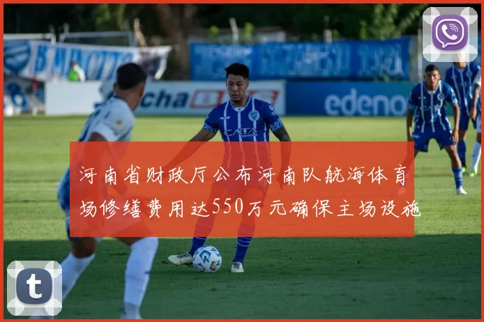 河南省财政厅公布河南队航海体育场修缮费用达550万元确保主场设施安全